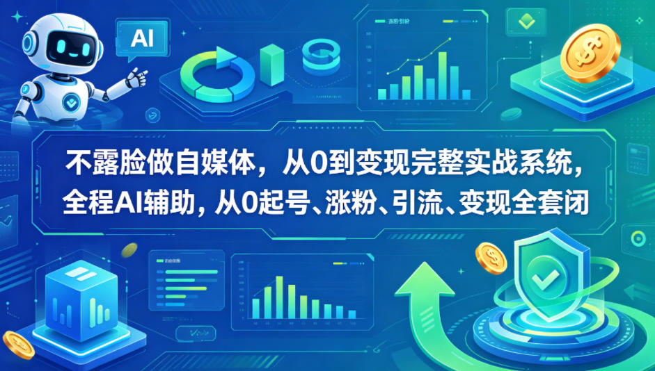 不露脸做自媒体，从0到变现完整实战系统，全程AI辅助，从0起号、涨粉、引流、变现全套闭环-创学资源站