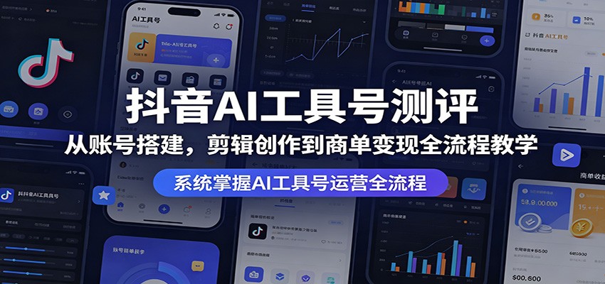 抖音AI工具号测评：从账号搭建，剪辑创作到商单变现全流程教学-创学资源站