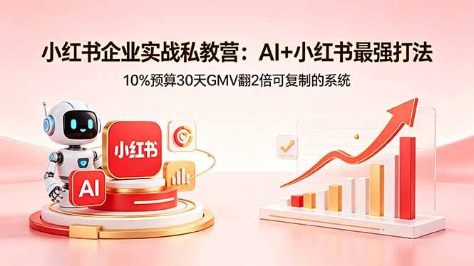 小红书企业实战私教营：AI+小红书最强打法，10%预算30天GMV翻2倍可复制的系统-创学资源站