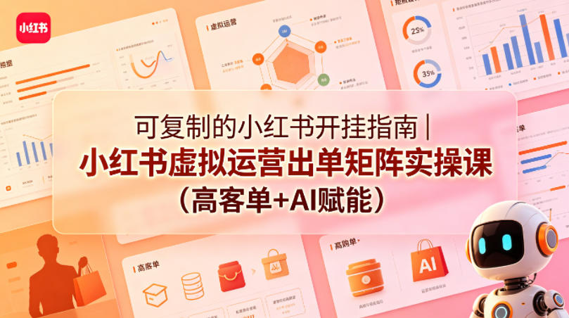 可复制的小红书开挂指南｜小红书虚拟运营出单矩阵实操课(高客单+AI赋能)-创学资源站