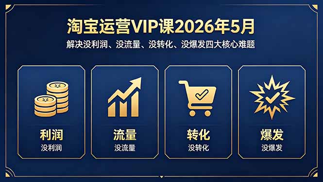 淘宝运营VIP课2026年5月：解决没利润、没流量、没转化、没爆发四大核心难题-创学资源站