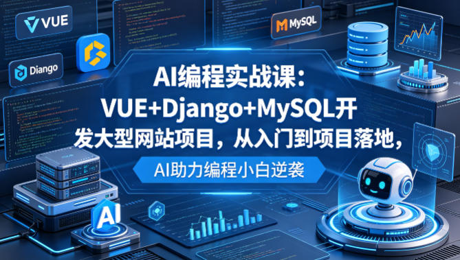 AI编程实战课：VUE+Django+MySQL开发大型网站项目，从入门到项目落地，AI助力编程小白逆袭-创学资源站