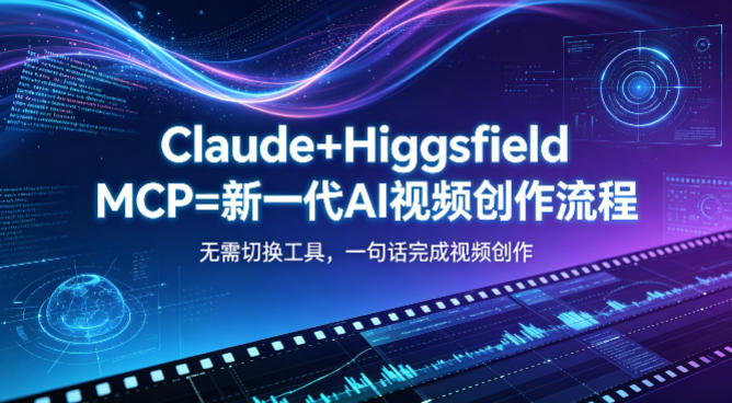 Claude+Higgsfield MCP=新一代AI视频创作流程，不需要切换工具，一句话就能完成视频创作-创学资源站