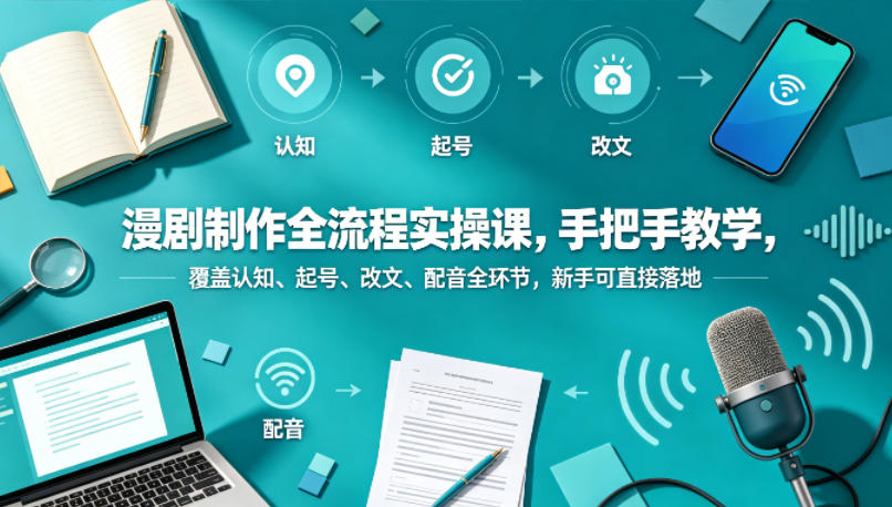 漫剧制作全流程实操课，手把手教学，覆盖认知、起号、改文、配音全环节，新手可直接落地-创学资源站