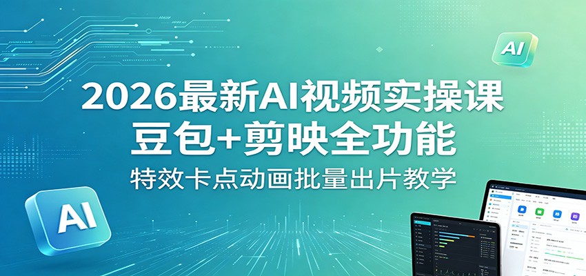 2026最新AI视频实操课：豆包+剪映全功能，特效卡点动画批量出片教学-创学资源站