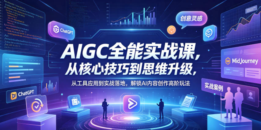 AIGC全能实战课，从核心技巧到思维升级，从工具应用到实战落地，解锁AI内容创作高阶玩法-创学资源站