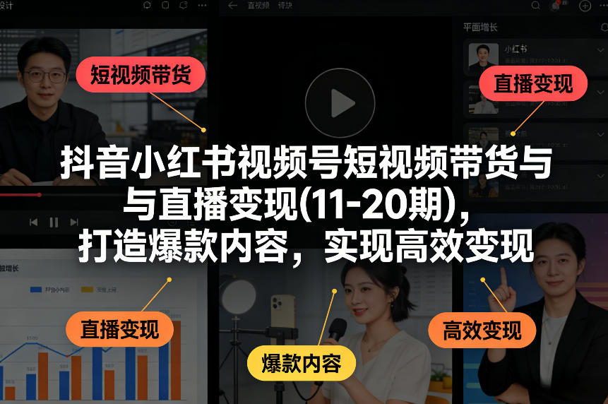 抖音小红书视频号短视频带货与直播变现(10-21期)，打造爆款内容，实现高效变现(更新05月08日)-创学资源站