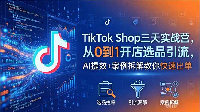 TikTok Shop三天实战营2026年5月，从0到1开店选品引流，AI提效+案例拆解教你快速出单-创学资源站