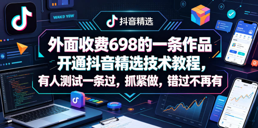 外面收费698的一条作品开通抖音精选技术教程，有人测试一条过，抓紧做，错过不再有-创学资源站