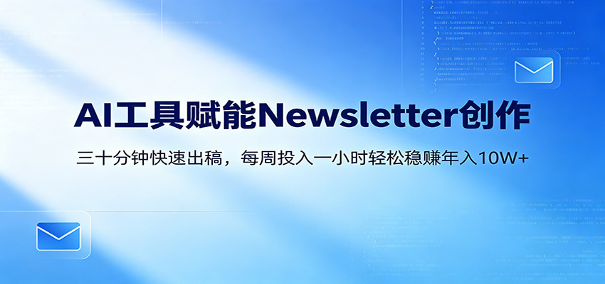 AI赋能Newsletter变现课：30分钟出内容，每周1小时年入10W+-创学资源站