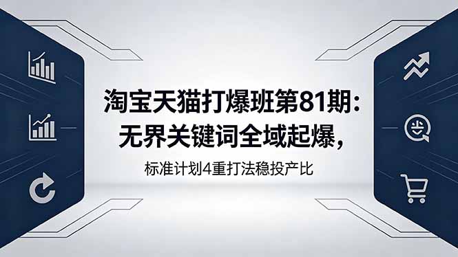 淘宝天猫打爆班第81期：无界关键词全域起爆，标准计划4重打法稳投产比-创学资源站