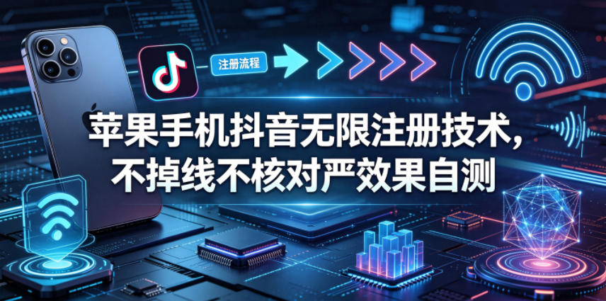 苹果手机抖音无限注册技术，不掉线不核对丨效果自测-创学资源站