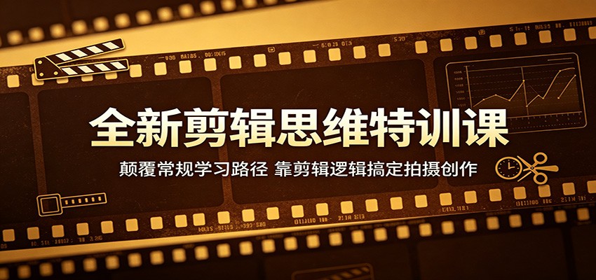 全新剪辑思维特训课：颠覆常规学习路径，靠剪辑逻辑搞定拍摄创作-创学资源站