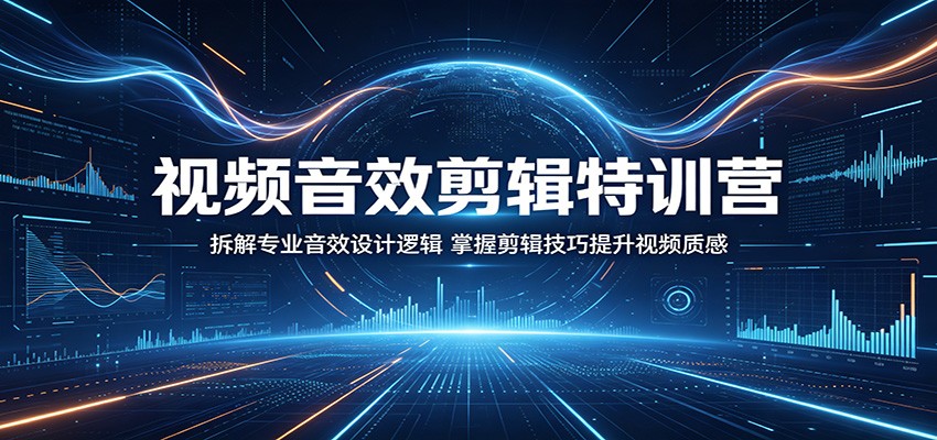 视频音效剪辑特训营：拆解专业音效设计逻辑，掌握剪辑技巧提升视频质感-创学资源站