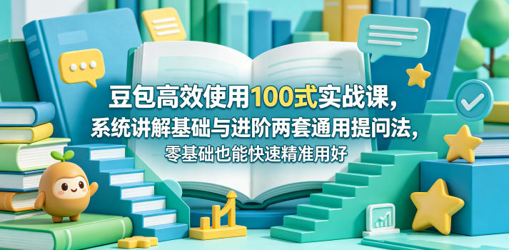豆包高效使用100式实战课，系统讲解基础与进阶两套通用提问法，零基础也能快速精准用好豆包-创学资源站