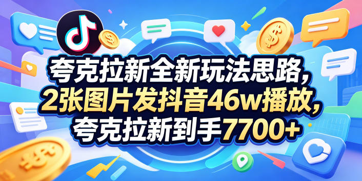 夸克拉新全新玩法思路，2张图片发抖音46w播放，夸克拉新到手7700+，3385字完整教程附上【付费文章】-创学资源站