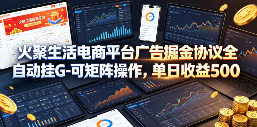 火聚生活电商平台广告掘金协议全自动挂G-可矩阵操作，单日收益5张+【揭秘】-创学资源站