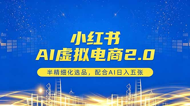 小红书AI虚拟电商2.0,半精细化选品,配合AI日入五张-创学资源站