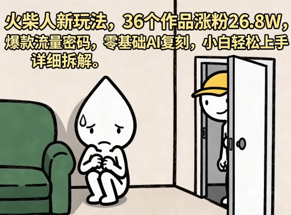 火柴人新玩法，36个作品涨粉26.8W，爆款流量密码，零基础AI复刻，小白轻松上手，详细拆解-创学资源站