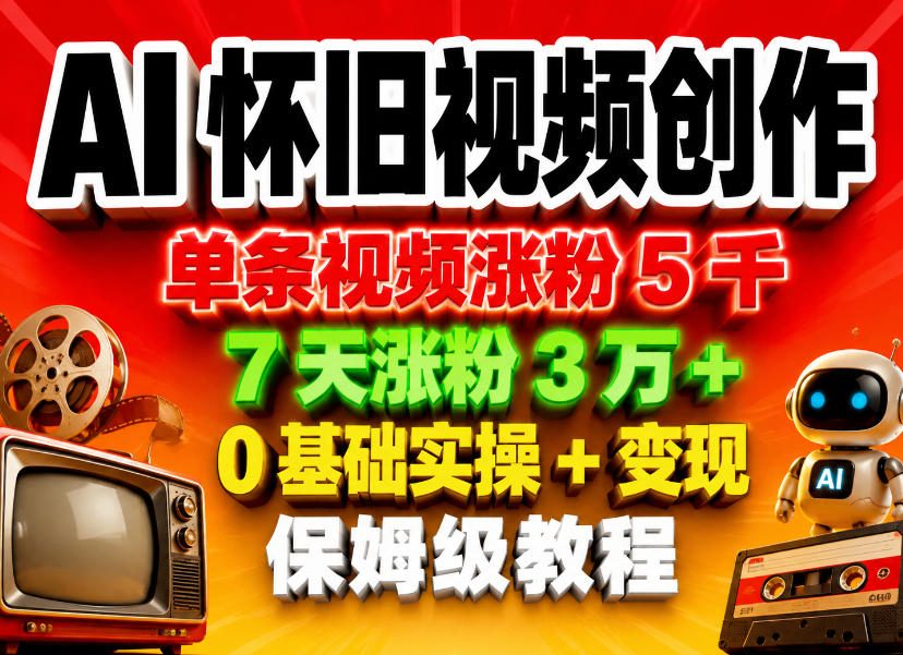 AI怀旧视频创作，单条视频涨粉5千，7天涨粉3W+，0基础实操+变现保姆级教程-创学资源站