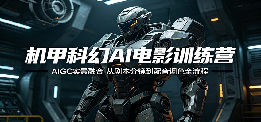 机甲科幻AI电影训练营：AIGC实景融合，从剧本分镜到配音调色全流程-创学资源站