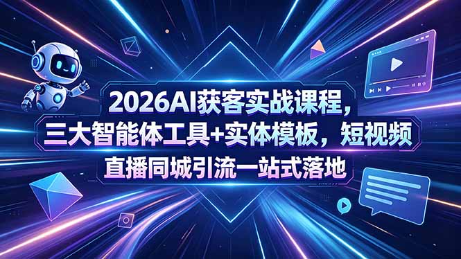 2026AI获客实战课程，三大智能体工具+实体模板，短视频直播同城引流一站式落地-创学资源站