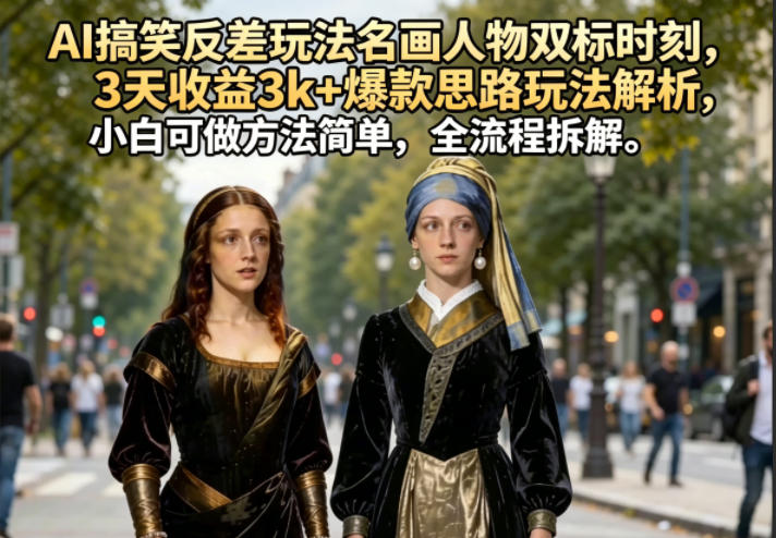AI搞笑反差玩法名画人物双标时刻，3天收益3k+爆款思路玩法解析，小白可做方法简单，全流程拆解-创学资源站