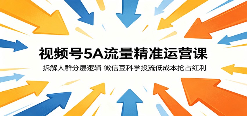 视频号5A流量精准运营课：拆解人群分层逻辑，微信豆科学投流低成本抢占红利-创学资源站