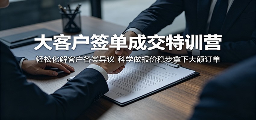 大客户签单成交特训营：轻松化解客户各类异议，科学做报价稳步拿下大额订单-创学资源站