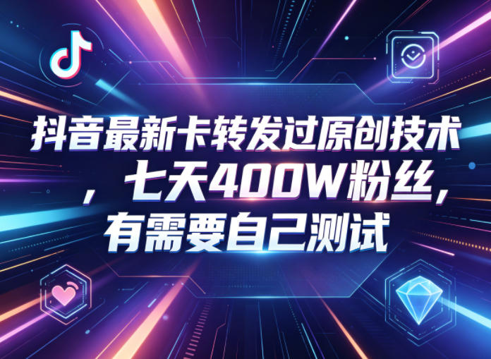 抖音最新卡转发过原创技术，七天400W粉丝，有需要自己测试-创学资源站