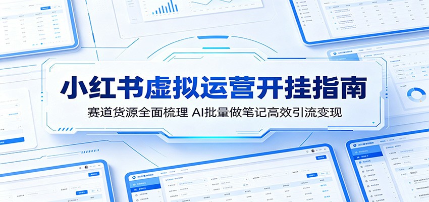 小红书虚拟运营开挂指南：赛道货源全面梳理，AI批量做笔记高效引流变现-创学资源站