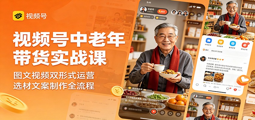 视频号中老年带货实战课：图文视频双形式运营，选材文案制作全流程-创学资源站
