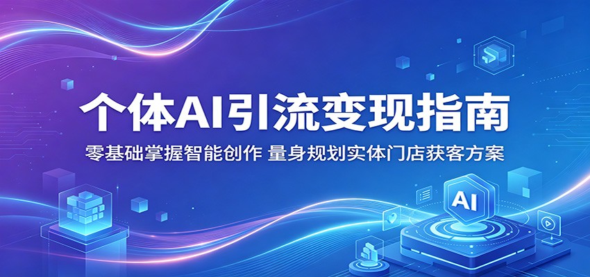 个体AI引流变现指南：零基础掌握智能创作，量身规划实体门店获客方案-创学资源站