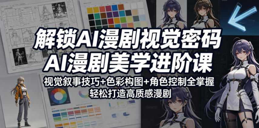 解锁AI漫剧视觉密码，AI漫剧美学进阶课，视觉叙事技巧+色彩构图+角色控制全掌握，轻松打造高质感漫剧-创学资源站