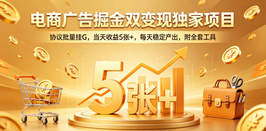 电商广告掘金双变现独家项目,协议批量挂G,当天收益5张+,每天稳定产出,附全套工具【揭秘】-创学资源站