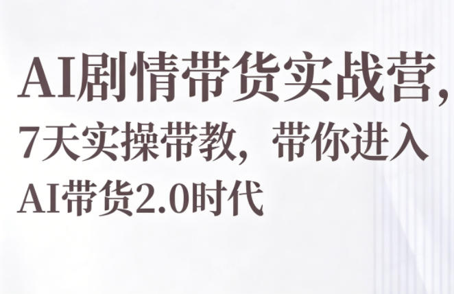 AI剧情带货实战营,7天实操带教,带你进入AI带货2.0时代-创学资源站