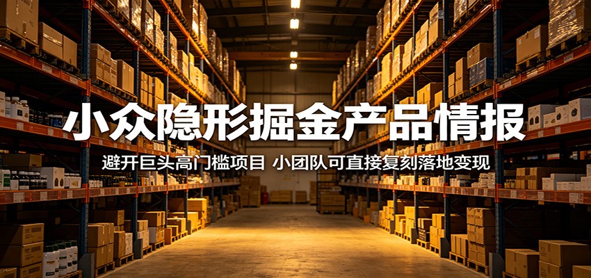 小众隐形掘金产品情报:避开巨头高门槛项目,小团队可直接复刻落地变现-创学资源站