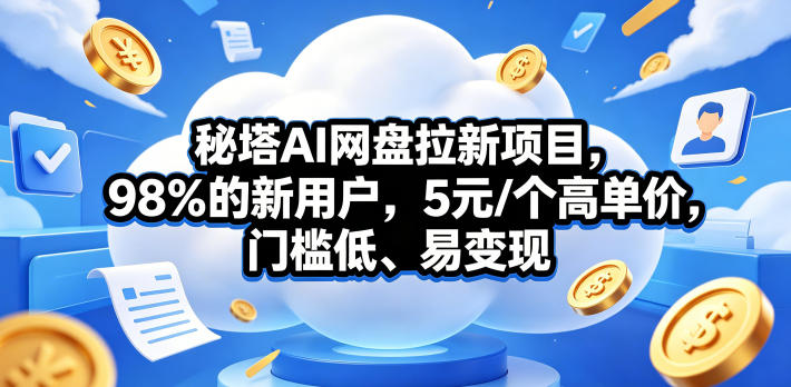 秘塔AI网盘拉新项目,98%的新用户,5元/个高单价,门槛低、易变现-创学资源站