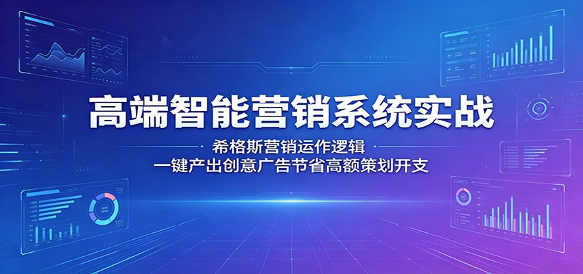 高端智能营销系统实战：希格斯营销运作逻辑，一键产出创意广告节省高额策划开支-创学资源站