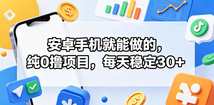 安卓手机就能做的，纯0撸项目，每天稳定30+-创学资源站
