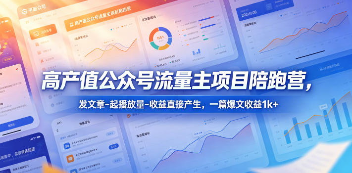 高产值公众号流量主项目陪跑营,发文章-起播放量-收益直接产生,一篇爆文收益1k+-创学资源站