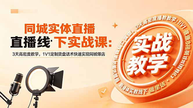 同城实体直播线下实战课:3天高密度教学,1V1定制货盘话术快速实现同城爆店-创学资源站