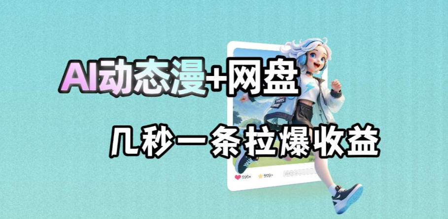 最新AI动态漫+网盘,AI赋能网盘拉新,几秒一条拉爆收益-创学资源站