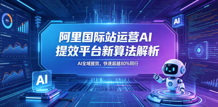 阿里国际站运营AI提效平台新算法解析26年5月新课,AI全域提效,快速超越80%同行-创学资源站