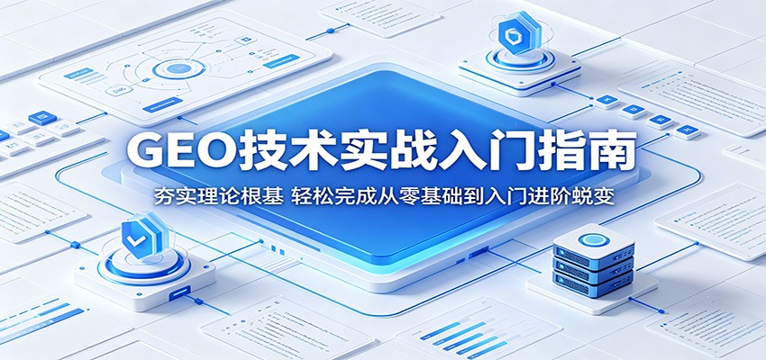 GEO技术实战入门指南：夯实理论根基，轻松完成从零基础到入门进阶蜕变-创学资源站