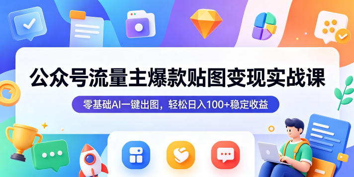 公众号流量主爆款贴图变现实战课，零基础AI一键出图，轻松日入100+稳定收益-创学资源站