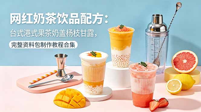 网红奶茶饮品配方：台式港式果茶奶盖杨枝甘露，完整资料包制作教程合集-创学资源站