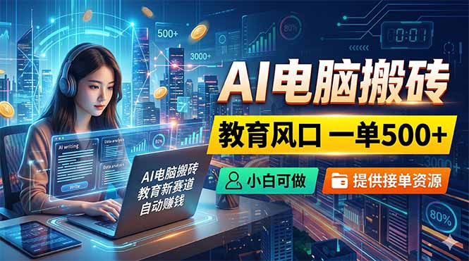 AI电脑搬砖，教育风口一单500+，小白可做，提供接单资源-创学资源站