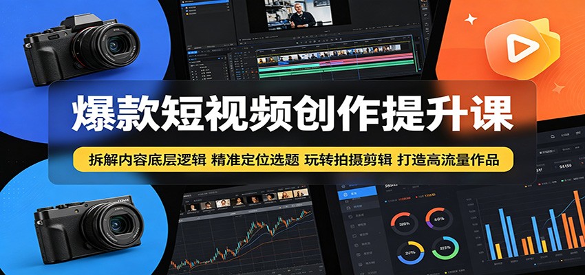 爆款短视频创作提升课：拆解内容底层逻辑，精准定位选题玩转拍摄剪辑打造高流量作品-创学资源站