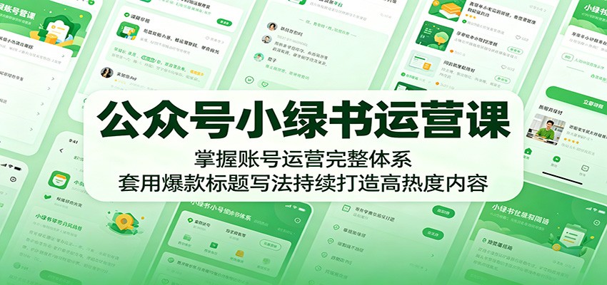 公众号小绿书运营课：掌握账号运营完整体系，套用爆款标题写法持续打造高热度内容-创学资源站